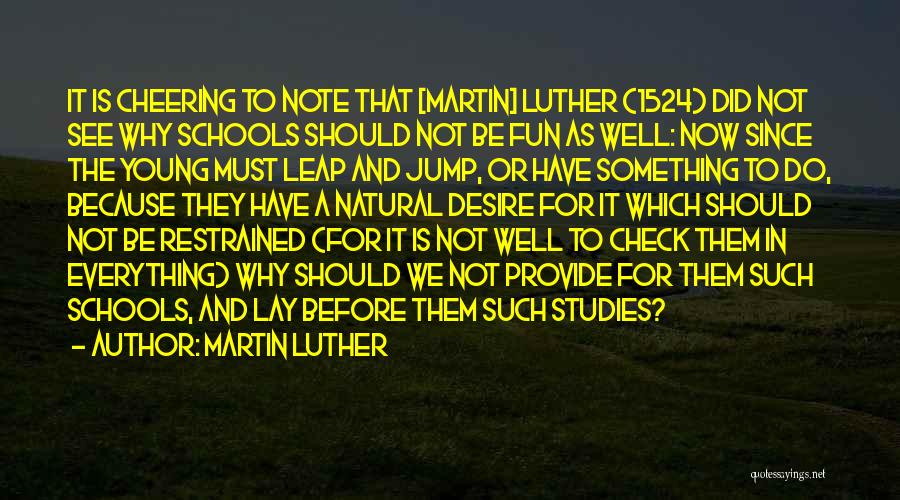 Martin Luther Quotes: It Is Cheering To Note That [martin] Luther (1524) Did Not See Why Schools Should Not Be Fun As Well: