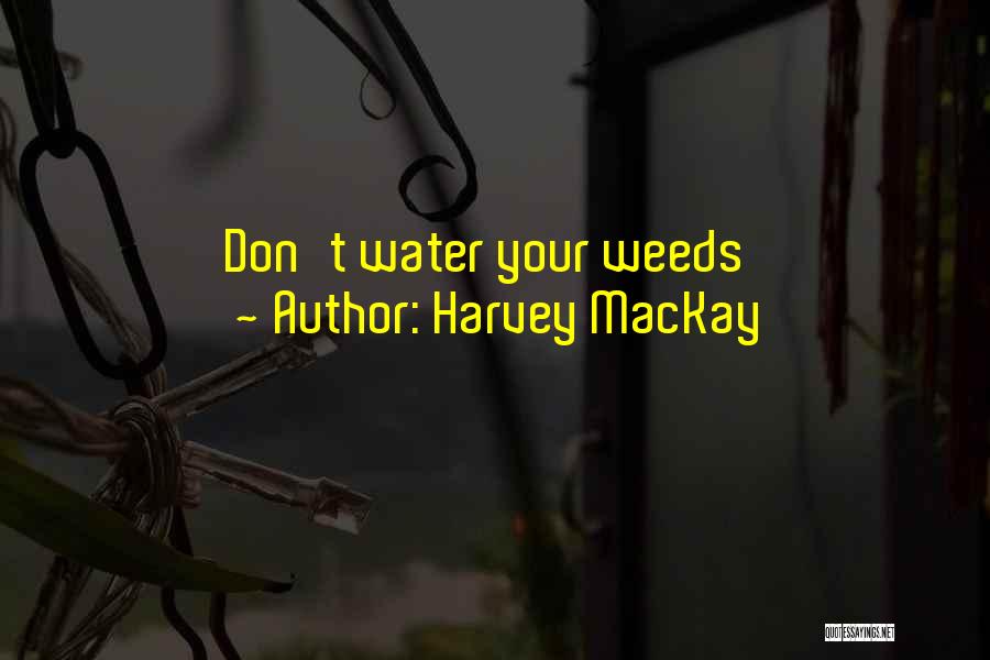 Harvey MacKay Quotes: Don't Water Your Weeds