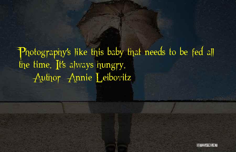 Annie Leibovitz Quotes: Photography's Like This Baby That Needs To Be Fed All The Time. It's Always Hungry.