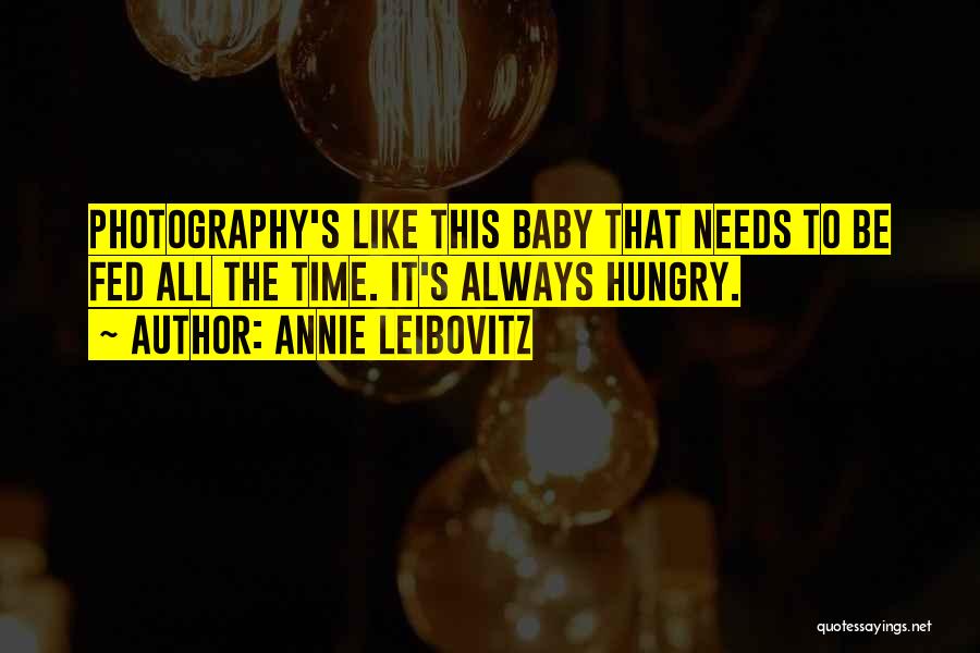 Annie Leibovitz Quotes: Photography's Like This Baby That Needs To Be Fed All The Time. It's Always Hungry.
