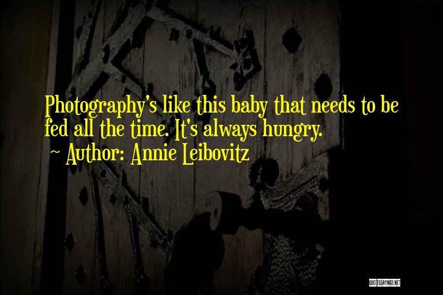 Annie Leibovitz Quotes: Photography's Like This Baby That Needs To Be Fed All The Time. It's Always Hungry.