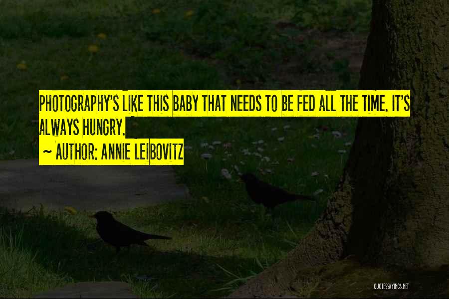 Annie Leibovitz Quotes: Photography's Like This Baby That Needs To Be Fed All The Time. It's Always Hungry.