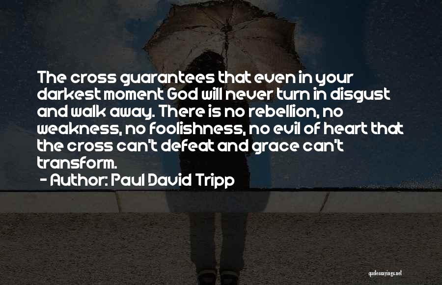 Paul David Tripp Quotes: The Cross Guarantees That Even In Your Darkest Moment God Will Never Turn In Disgust And Walk Away. There Is