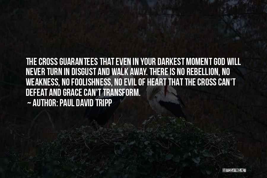 Paul David Tripp Quotes: The Cross Guarantees That Even In Your Darkest Moment God Will Never Turn In Disgust And Walk Away. There Is