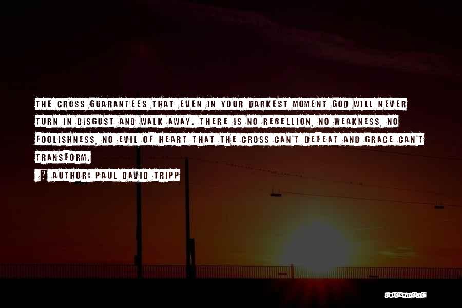 Paul David Tripp Quotes: The Cross Guarantees That Even In Your Darkest Moment God Will Never Turn In Disgust And Walk Away. There Is