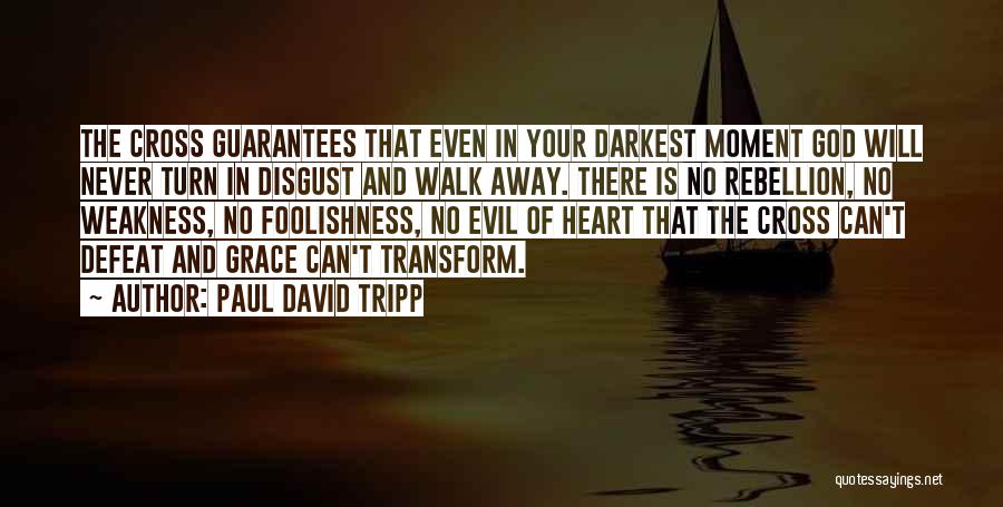 Paul David Tripp Quotes: The Cross Guarantees That Even In Your Darkest Moment God Will Never Turn In Disgust And Walk Away. There Is