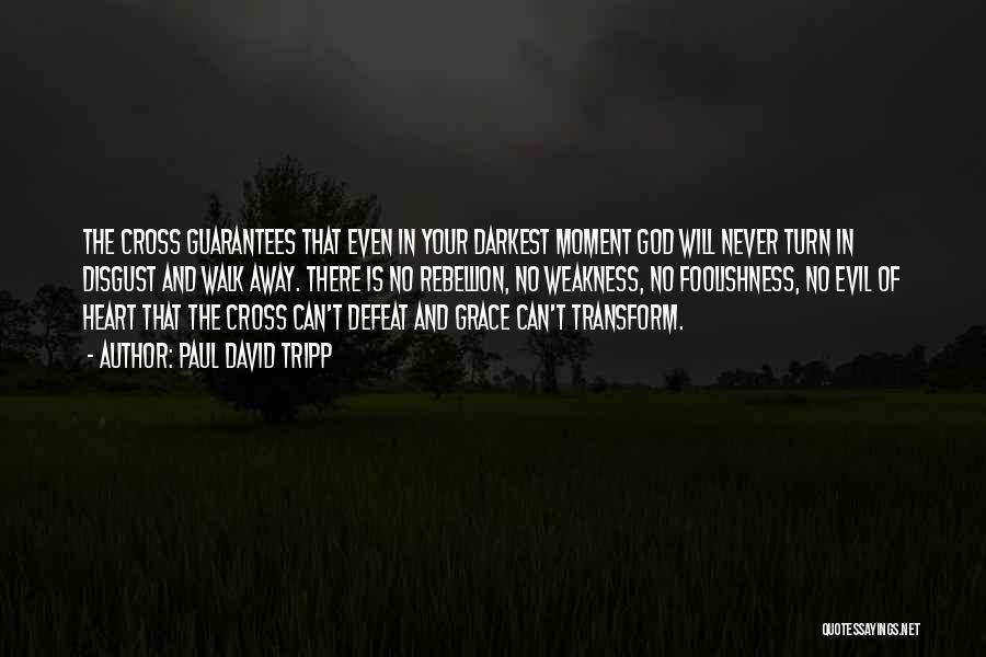 Paul David Tripp Quotes: The Cross Guarantees That Even In Your Darkest Moment God Will Never Turn In Disgust And Walk Away. There Is
