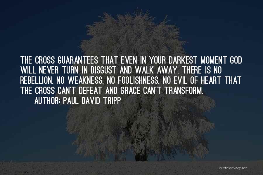 Paul David Tripp Quotes: The Cross Guarantees That Even In Your Darkest Moment God Will Never Turn In Disgust And Walk Away. There Is