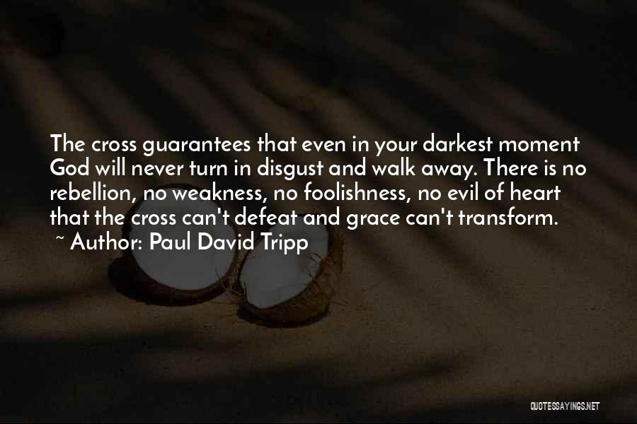 Paul David Tripp Quotes: The Cross Guarantees That Even In Your Darkest Moment God Will Never Turn In Disgust And Walk Away. There Is