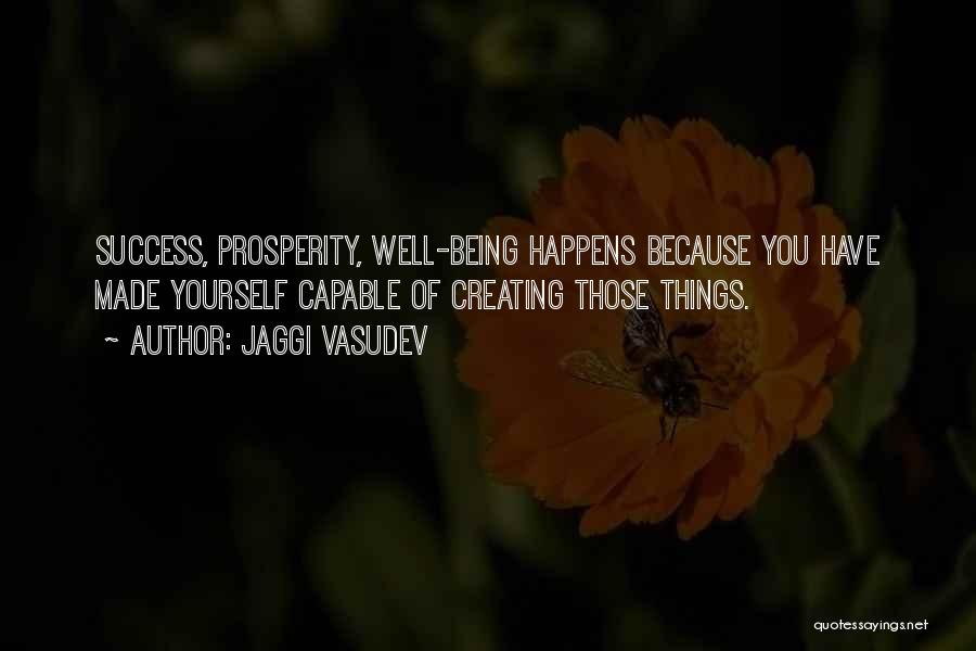 Jaggi Vasudev Quotes: Success, Prosperity, Well-being Happens Because You Have Made Yourself Capable Of Creating Those Things.