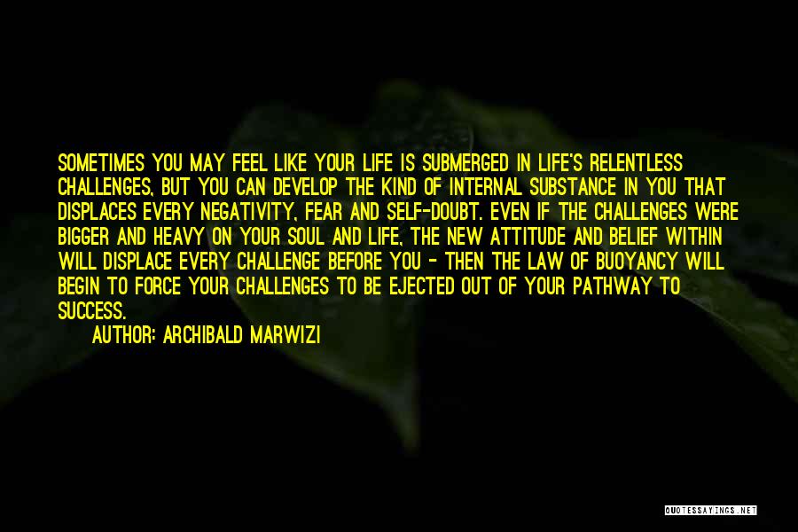 Archibald Marwizi Quotes: Sometimes You May Feel Like Your Life Is Submerged In Life's Relentless Challenges, But You Can Develop The Kind Of