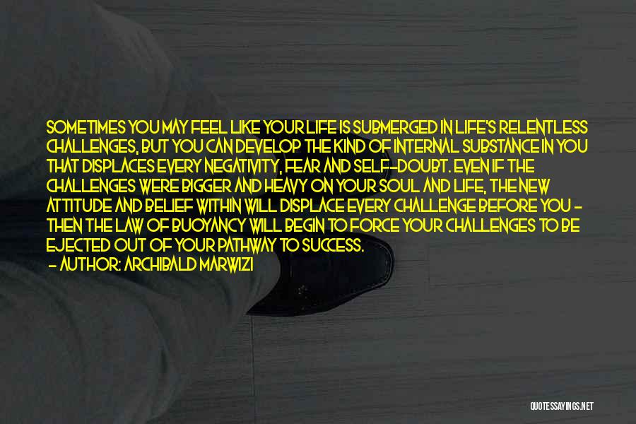 Archibald Marwizi Quotes: Sometimes You May Feel Like Your Life Is Submerged In Life's Relentless Challenges, But You Can Develop The Kind Of