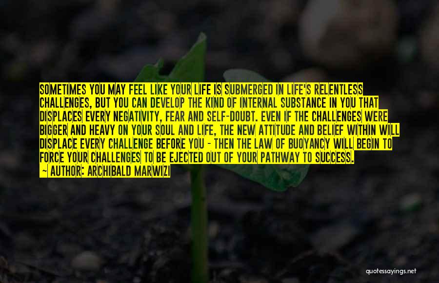 Archibald Marwizi Quotes: Sometimes You May Feel Like Your Life Is Submerged In Life's Relentless Challenges, But You Can Develop The Kind Of