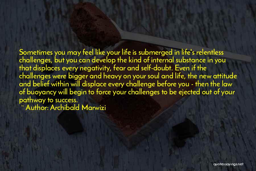 Archibald Marwizi Quotes: Sometimes You May Feel Like Your Life Is Submerged In Life's Relentless Challenges, But You Can Develop The Kind Of