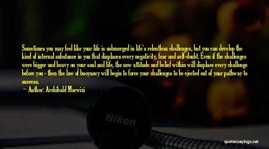 Archibald Marwizi Quotes: Sometimes You May Feel Like Your Life Is Submerged In Life's Relentless Challenges, But You Can Develop The Kind Of