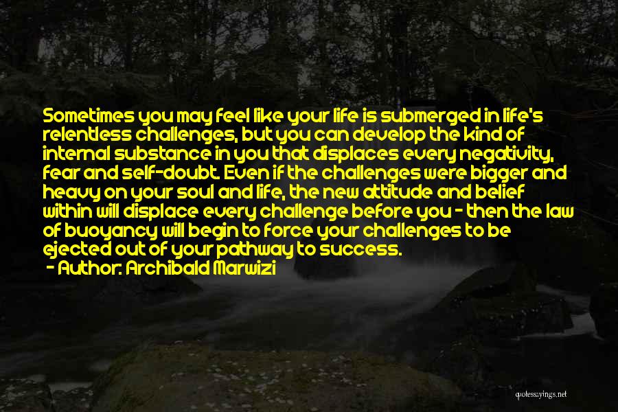 Archibald Marwizi Quotes: Sometimes You May Feel Like Your Life Is Submerged In Life's Relentless Challenges, But You Can Develop The Kind Of