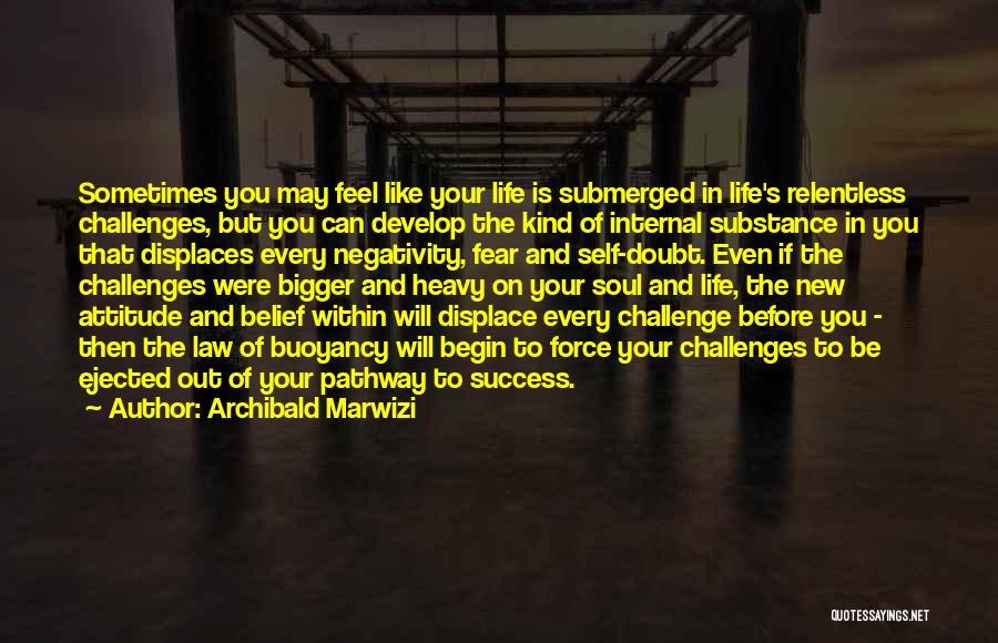 Archibald Marwizi Quotes: Sometimes You May Feel Like Your Life Is Submerged In Life's Relentless Challenges, But You Can Develop The Kind Of