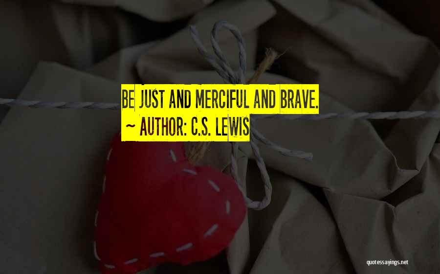 C.S. Lewis Quotes: Be Just And Merciful And Brave.