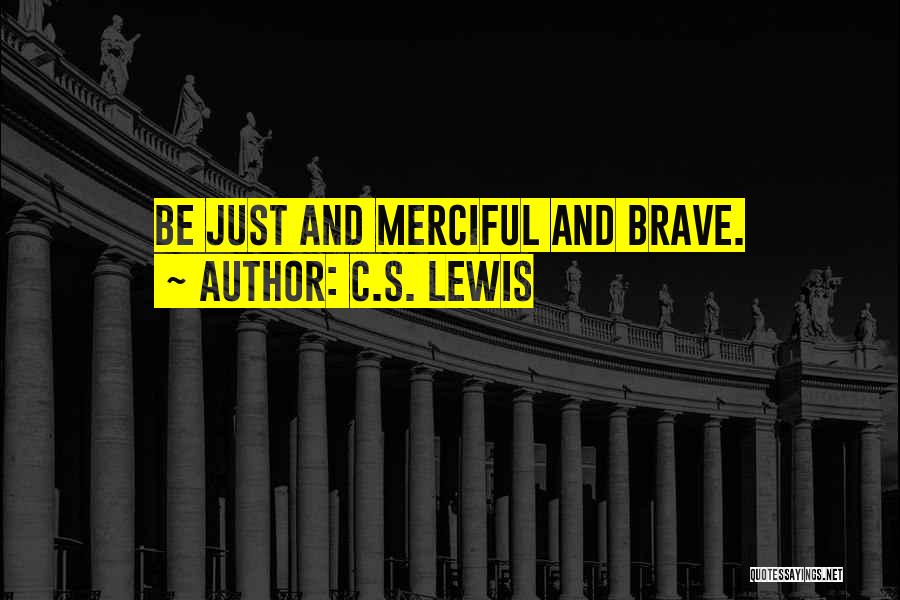 C.S. Lewis Quotes: Be Just And Merciful And Brave.