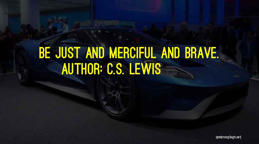 C.S. Lewis Quotes: Be Just And Merciful And Brave.