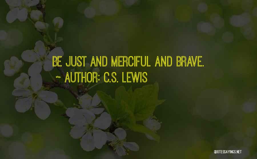 C.S. Lewis Quotes: Be Just And Merciful And Brave.
