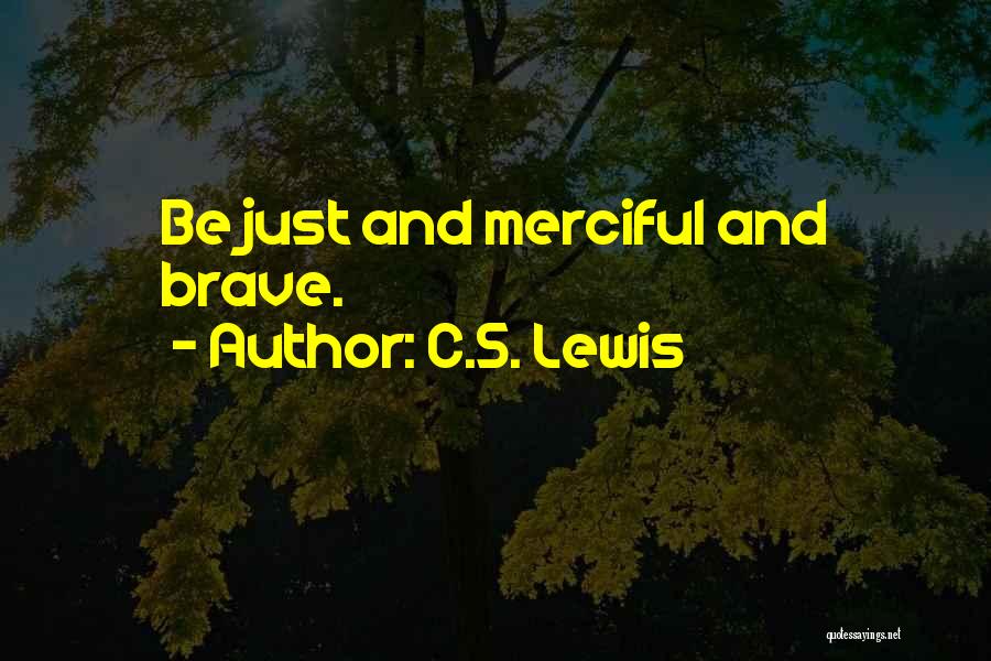 C.S. Lewis Quotes: Be Just And Merciful And Brave.