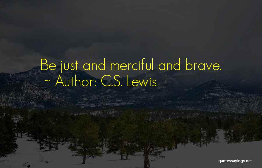 C.S. Lewis Quotes: Be Just And Merciful And Brave.