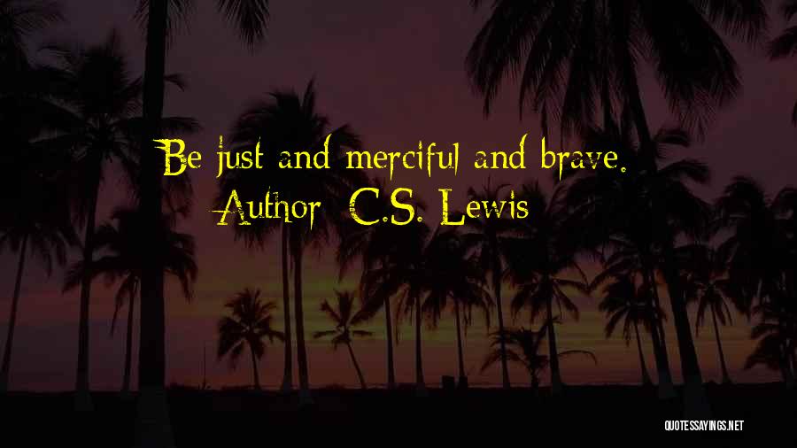 C.S. Lewis Quotes: Be Just And Merciful And Brave.