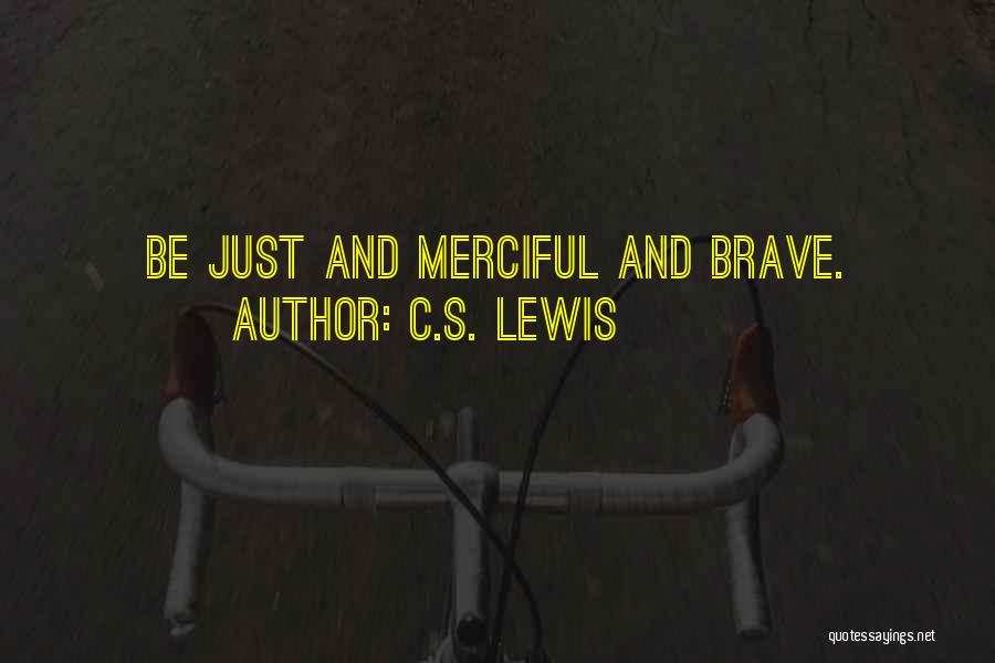 C.S. Lewis Quotes: Be Just And Merciful And Brave.