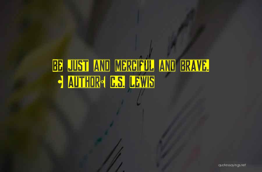 C.S. Lewis Quotes: Be Just And Merciful And Brave.