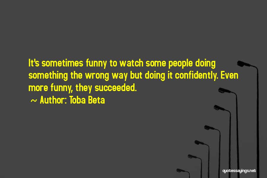 Toba Beta Quotes: It's Sometimes Funny To Watch Some People Doing Something The Wrong Way But Doing It Confidently. Even More Funny, They