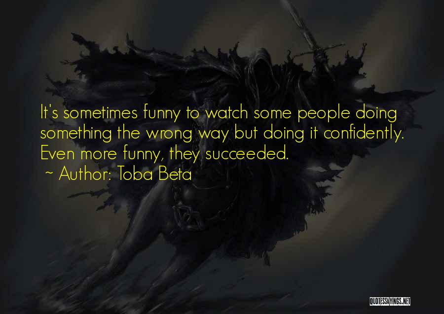 Toba Beta Quotes: It's Sometimes Funny To Watch Some People Doing Something The Wrong Way But Doing It Confidently. Even More Funny, They