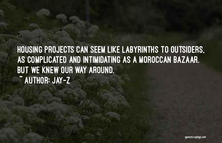 Jay-Z Quotes: Housing Projects Can Seem Like Labyrinths To Outsiders, As Complicated And Intimidating As A Moroccan Bazaar. But We Knew Our