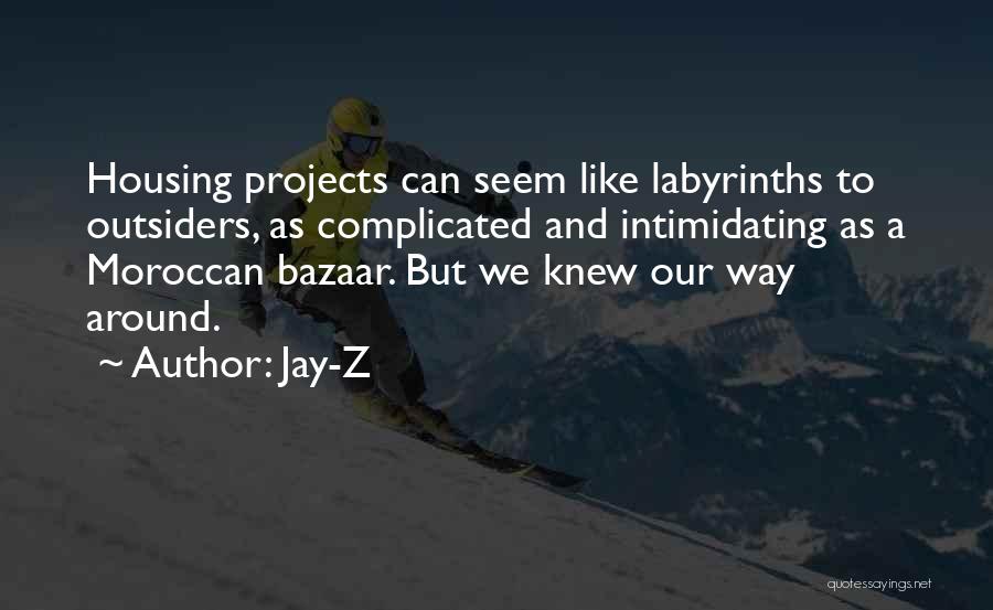 Jay-Z Quotes: Housing Projects Can Seem Like Labyrinths To Outsiders, As Complicated And Intimidating As A Moroccan Bazaar. But We Knew Our