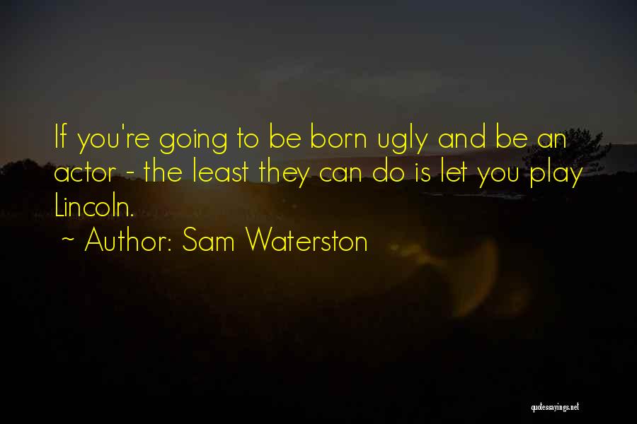 Sam Waterston Quotes: If You're Going To Be Born Ugly And Be An Actor - The Least They Can Do Is Let You