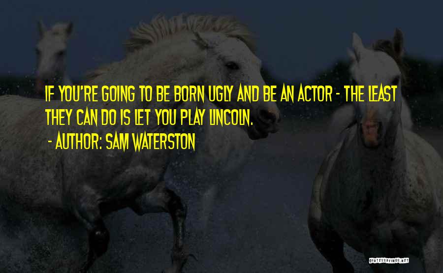 Sam Waterston Quotes: If You're Going To Be Born Ugly And Be An Actor - The Least They Can Do Is Let You