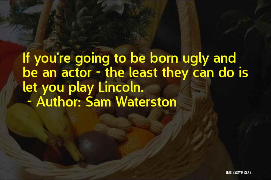 Sam Waterston Quotes: If You're Going To Be Born Ugly And Be An Actor - The Least They Can Do Is Let You