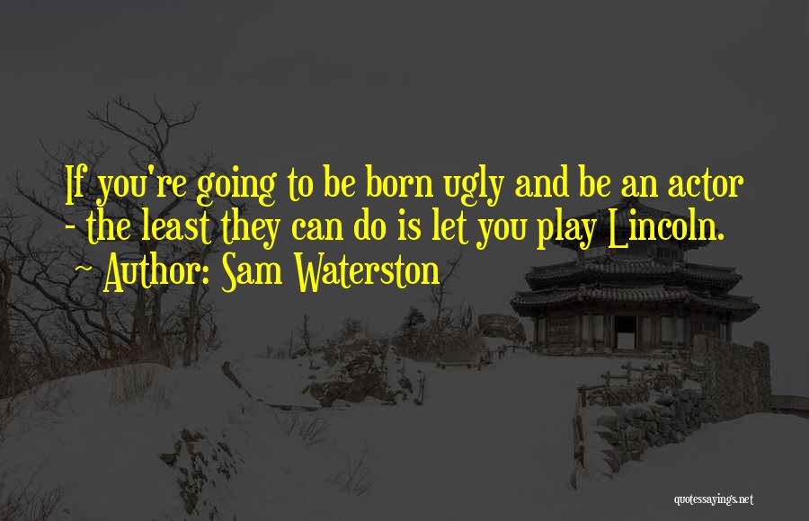 Sam Waterston Quotes: If You're Going To Be Born Ugly And Be An Actor - The Least They Can Do Is Let You
