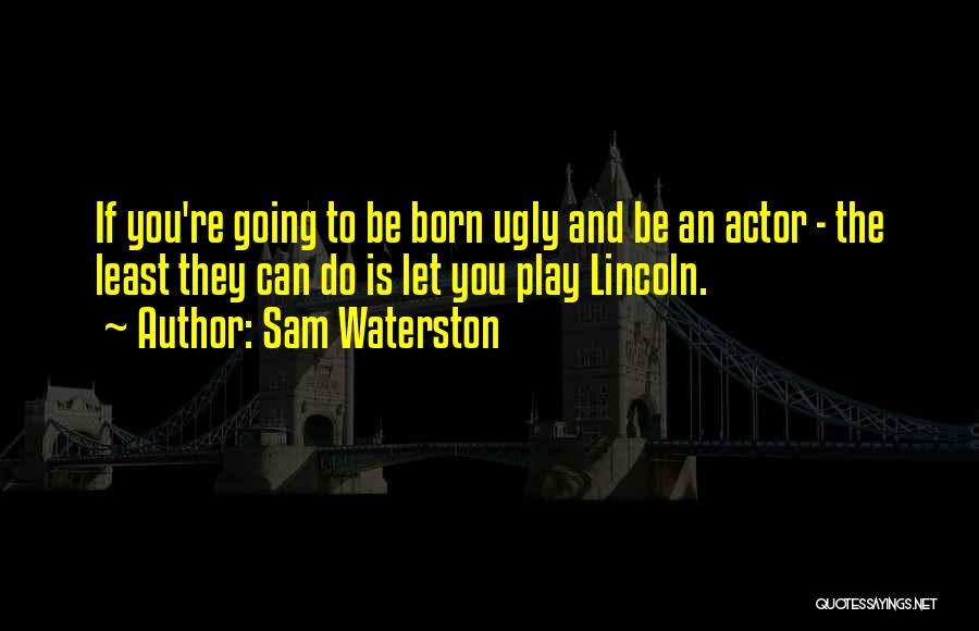 Sam Waterston Quotes: If You're Going To Be Born Ugly And Be An Actor - The Least They Can Do Is Let You