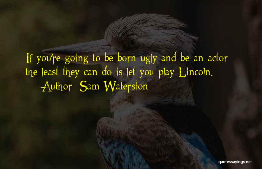 Sam Waterston Quotes: If You're Going To Be Born Ugly And Be An Actor - The Least They Can Do Is Let You