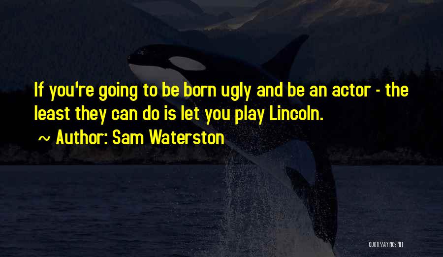 Sam Waterston Quotes: If You're Going To Be Born Ugly And Be An Actor - The Least They Can Do Is Let You