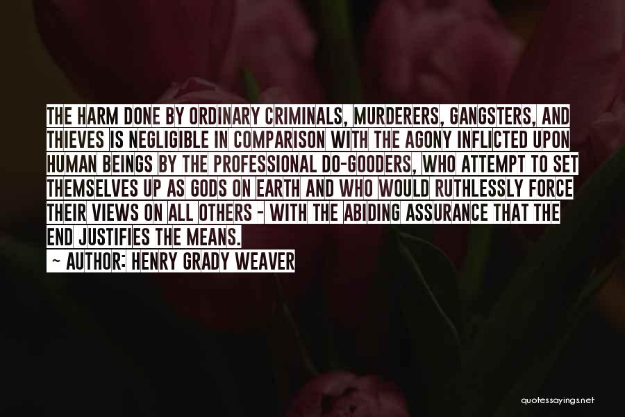 Henry Grady Weaver Quotes: The Harm Done By Ordinary Criminals, Murderers, Gangsters, And Thieves Is Negligible In Comparison With The Agony Inflicted Upon Human