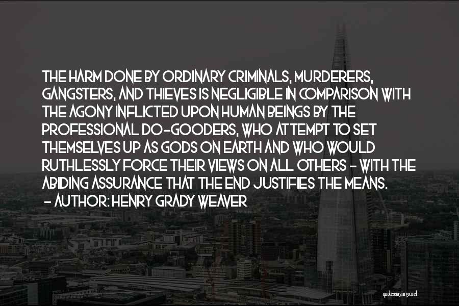 Henry Grady Weaver Quotes: The Harm Done By Ordinary Criminals, Murderers, Gangsters, And Thieves Is Negligible In Comparison With The Agony Inflicted Upon Human