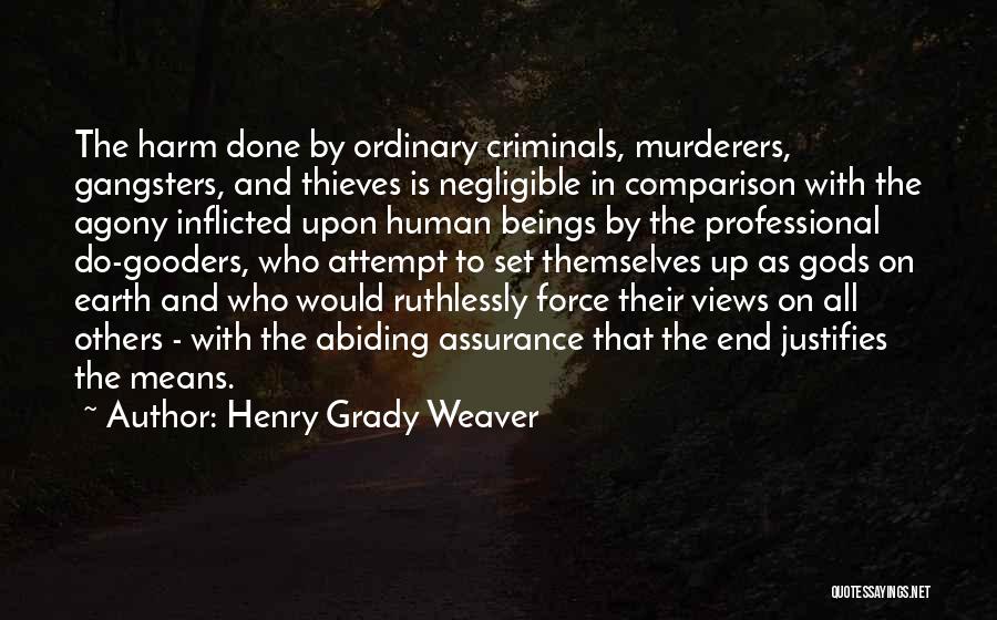 Henry Grady Weaver Quotes: The Harm Done By Ordinary Criminals, Murderers, Gangsters, And Thieves Is Negligible In Comparison With The Agony Inflicted Upon Human