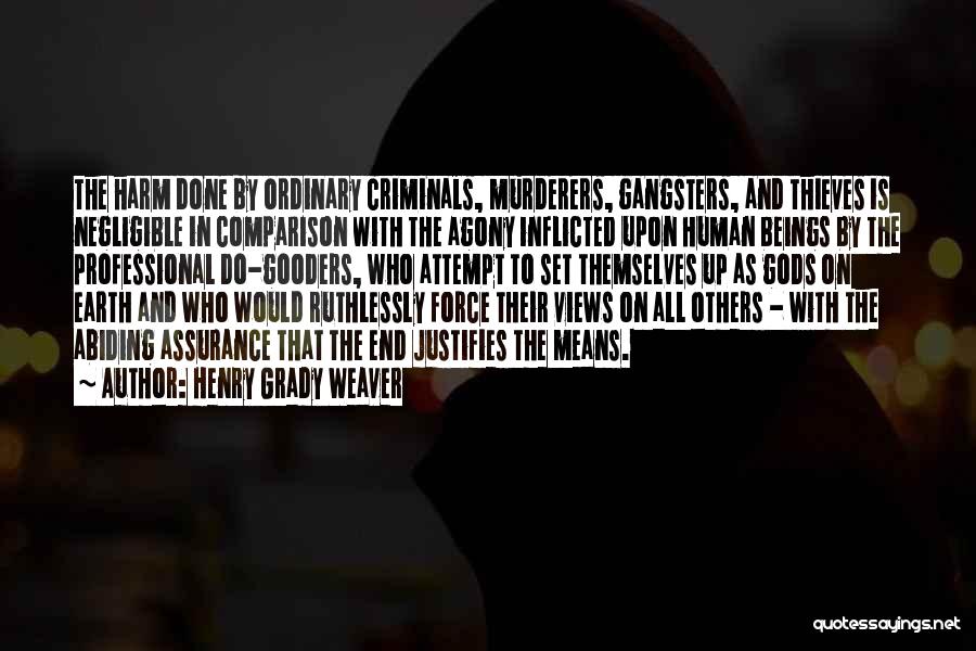 Henry Grady Weaver Quotes: The Harm Done By Ordinary Criminals, Murderers, Gangsters, And Thieves Is Negligible In Comparison With The Agony Inflicted Upon Human