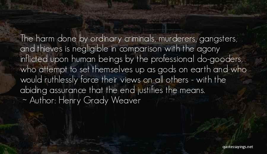 Henry Grady Weaver Quotes: The Harm Done By Ordinary Criminals, Murderers, Gangsters, And Thieves Is Negligible In Comparison With The Agony Inflicted Upon Human