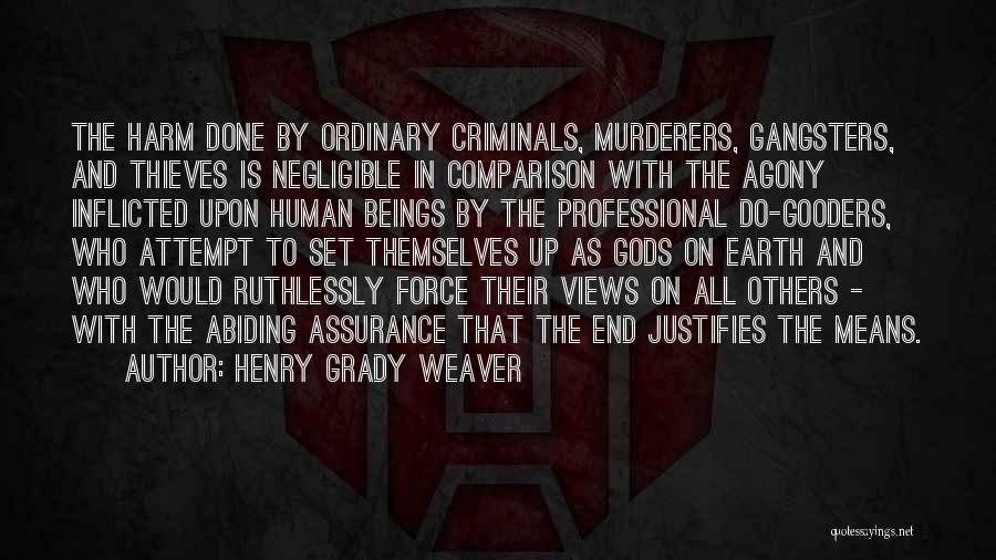 Henry Grady Weaver Quotes: The Harm Done By Ordinary Criminals, Murderers, Gangsters, And Thieves Is Negligible In Comparison With The Agony Inflicted Upon Human