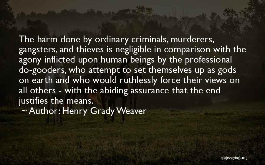 Henry Grady Weaver Quotes: The Harm Done By Ordinary Criminals, Murderers, Gangsters, And Thieves Is Negligible In Comparison With The Agony Inflicted Upon Human