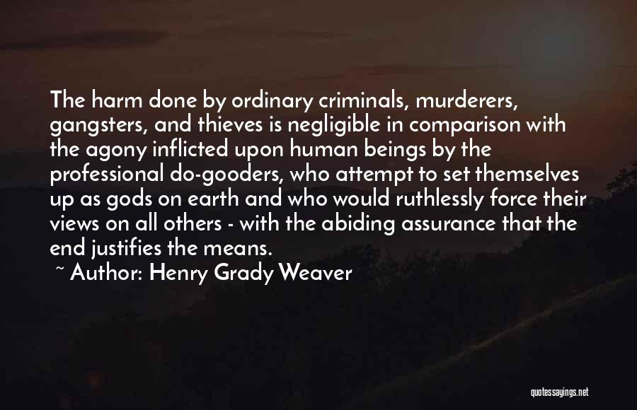 Henry Grady Weaver Quotes: The Harm Done By Ordinary Criminals, Murderers, Gangsters, And Thieves Is Negligible In Comparison With The Agony Inflicted Upon Human