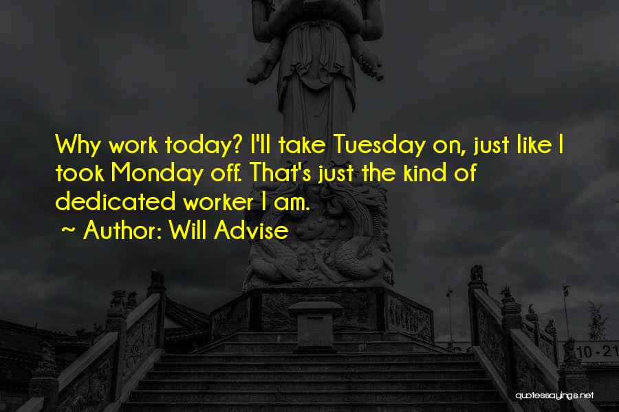 Will Advise Quotes: Why Work Today? I'll Take Tuesday On, Just Like I Took Monday Off. That's Just The Kind Of Dedicated Worker